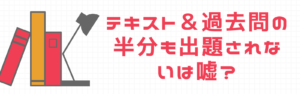 テキスト＆過去問の半分も出題されないは嘘？