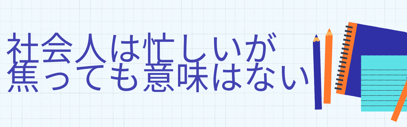 社会人は忙しいが焦っても意味はない