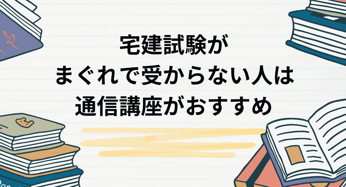 宅建試験がまぐれで受からない人は通信講座がおすすめ