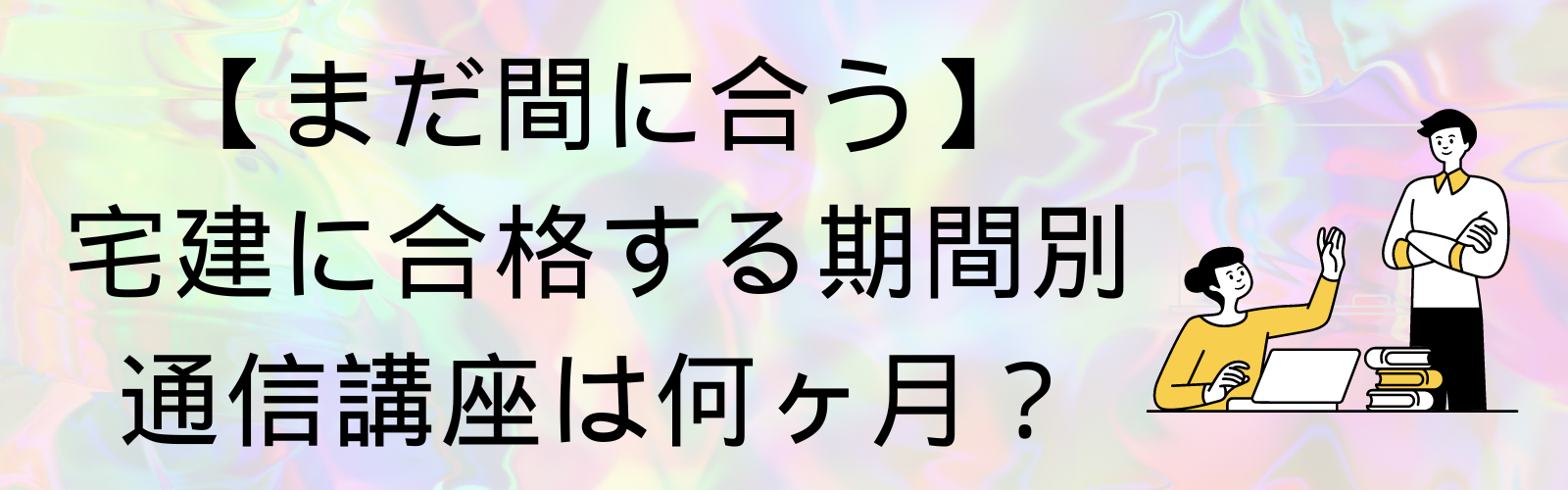 【まだ間に合う】宅建に合格する期間別通信講座は何ヶ月？