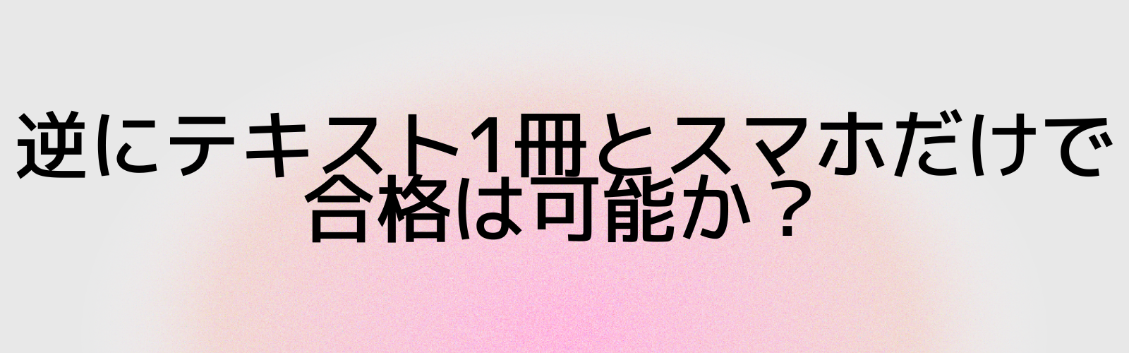 逆にテキスト1冊とスマホだけで合格は可能か？
