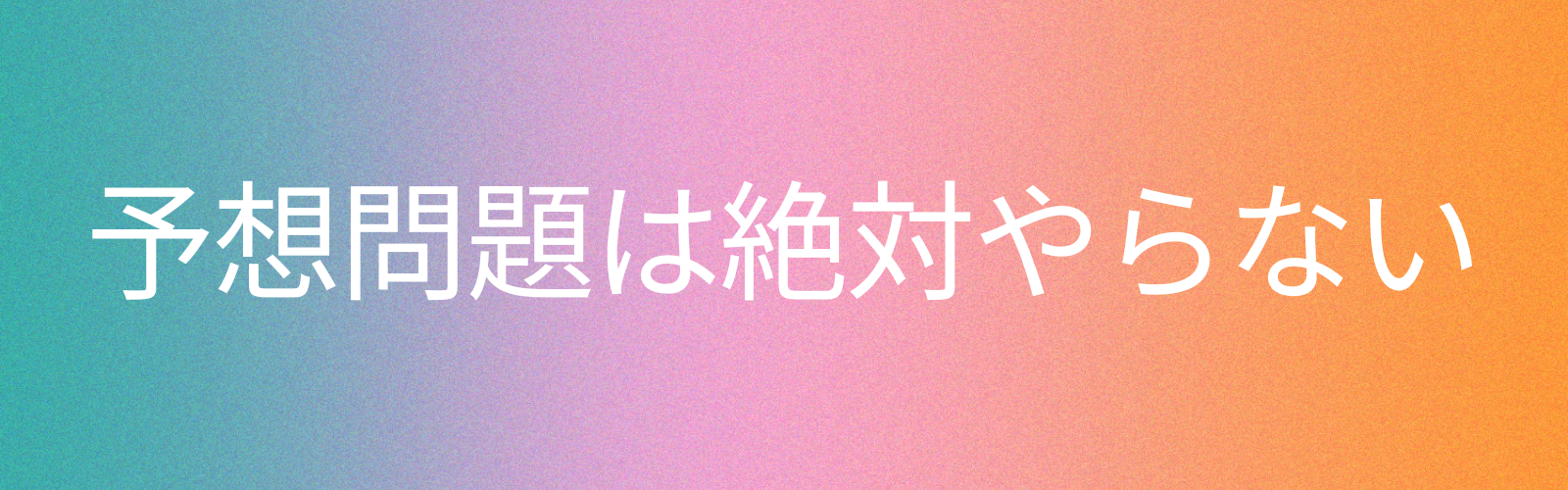 予想問題は絶対やらない